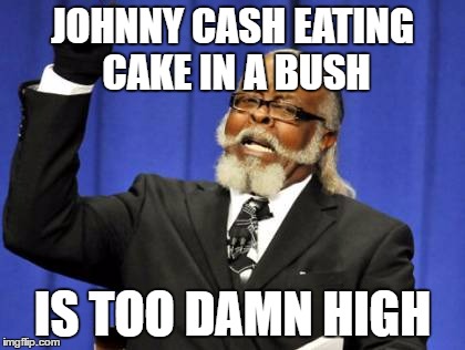 Too Damn High Meme | JOHNNY CASH EATING CAKE IN A BUSH IS TOO DAMN HIGH | image tagged in memes,too damn high | made w/ Imgflip meme maker