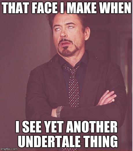 Face You Make Robert Downey Jr Meme | THAT FACE I MAKE WHEN I SEE YET ANOTHER UNDERTALE THING | image tagged in memes,face you make robert downey jr | made w/ Imgflip meme maker