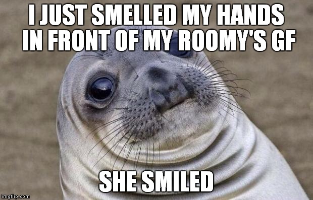 "I know what you mean" written all over her face... | I JUST SMELLED MY HANDS IN FRONT OF MY ROOMY'S GF; SHE SMILED | image tagged in memes,awkward moment sealion | made w/ Imgflip meme maker