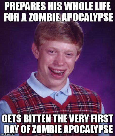 Bad Luck Brian Meme | PREPARES HIS WHOLE LIFE FOR A ZOMBIE APOCALYPSE; GETS BITTEN THE VERY FIRST DAY OF ZOMBIE APOCALYPSE | image tagged in memes,bad luck brian | made w/ Imgflip meme maker