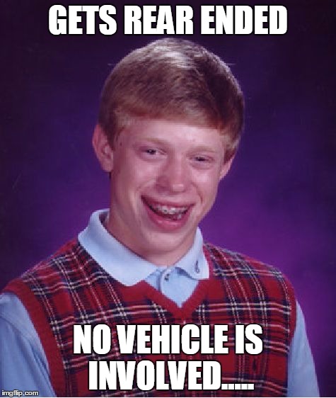 Bad Luck Brian | GETS REAR ENDED; NO VEHICLE IS INVOLVED..... | image tagged in memes,bad luck brian | made w/ Imgflip meme maker