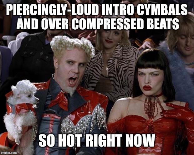 Mugatu So Hot Right Now Meme | PIERCINGLY-LOUD INTRO CYMBALS AND OVER COMPRESSED BEATS; SO HOT RIGHT NOW | image tagged in memes,mugatu so hot right now | made w/ Imgflip meme maker