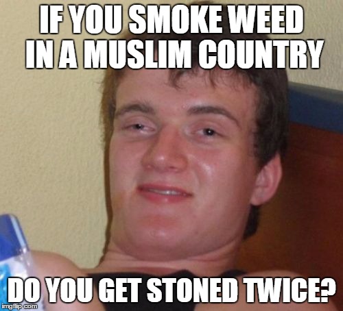 10 Guy Meme | IF YOU SMOKE WEED IN A MUSLIM COUNTRY; DO YOU GET STONED TWICE? | image tagged in memes,10 guy | made w/ Imgflip meme maker