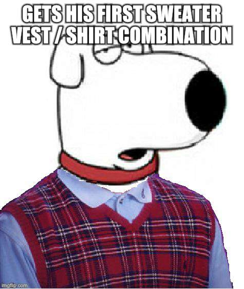 Bad Luck Brian Griffin | GETS HIS FIRST SWEATER VEST / SHIRT COMBINATION | image tagged in bad luck brian griffin | made w/ Imgflip meme maker