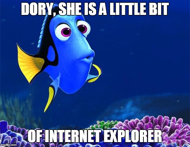 Dory | DORY, SHE IS A LITTLE BIT; OF INTERNET EXPLORER | image tagged in dory | made w/ Imgflip meme maker