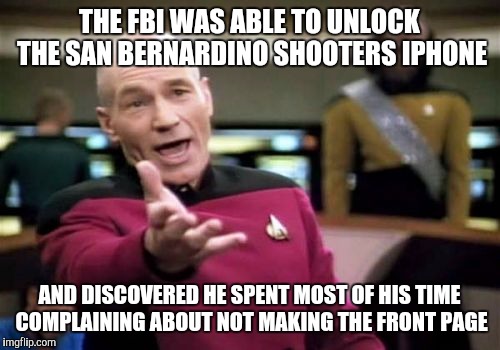 Picard Wtf | THE FBI WAS ABLE TO UNLOCK THE SAN BERNARDINO SHOOTERS IPHONE; AND DISCOVERED HE SPENT MOST OF HIS TIME COMPLAINING ABOUT NOT MAKING THE FRONT PAGE | image tagged in memes,picard wtf | made w/ Imgflip meme maker