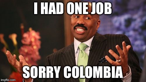 Steve Harvey Meme | I HAD ONE JOB; SORRY COLOMBIA | image tagged in memes,steve harvey | made w/ Imgflip meme maker