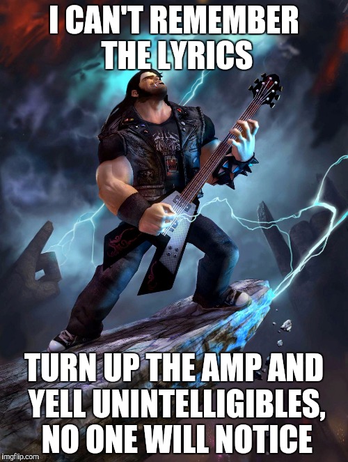 Cover Bands | I CAN'T REMEMBER THE LYRICS; TURN UP THE AMP AND YELL UNINTELLIGIBLES, NO ONE WILL NOTICE | image tagged in memes,heavymetal | made w/ Imgflip meme maker
