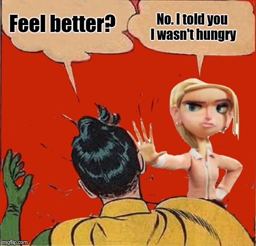 Courtney slapping Robin | Feel better? No. I told you I wasn't hungry | image tagged in courtney slapping robin | made w/ Imgflip meme maker