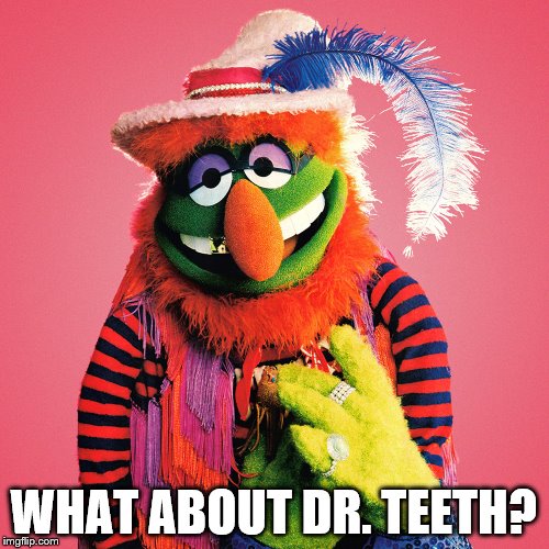 WHAT ABOUT DR. TEETH? | made w/ Imgflip meme maker