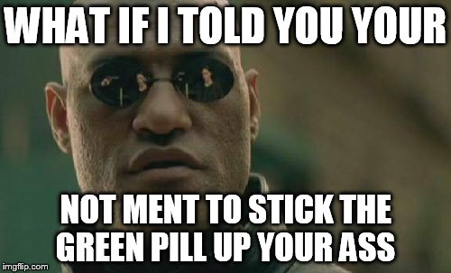 Matrix Morpheus | WHAT IF I TOLD YOU YOUR; NOT MENT TO STICK THE GREEN PILL UP YOUR ASS | image tagged in memes,matrix morpheus | made w/ Imgflip meme maker