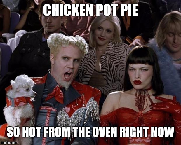 Mugatu So Hot Right Now Meme | CHICKEN POT PIE SO HOT FROM THE OVEN RIGHT NOW | image tagged in memes,mugatu so hot right now | made w/ Imgflip meme maker