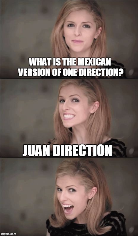 Bad Pun Anna Kendrick Meme | WHAT IS THE MEXICAN VERSION OF ONE DIRECTION? JUAN DIRECTION | image tagged in memes,bad pun anna kendrick | made w/ Imgflip meme maker