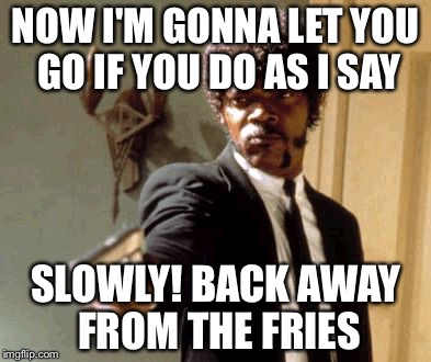 Say That Again I Dare You Meme | NOW I'M GONNA LET YOU GO IF YOU DO AS I SAY; SLOWLY! BACK AWAY FROM THE FRIES | image tagged in memes,say that again i dare you | made w/ Imgflip meme maker