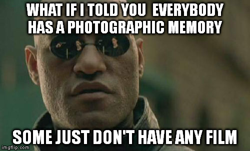 Matrix Morpheus | WHAT IF I TOLD YOU  EVERYBODY HAS A PHOTOGRAPHIC MEMORY; SOME JUST DON'T HAVE ANY FILM | image tagged in memes,matrix morpheus | made w/ Imgflip meme maker