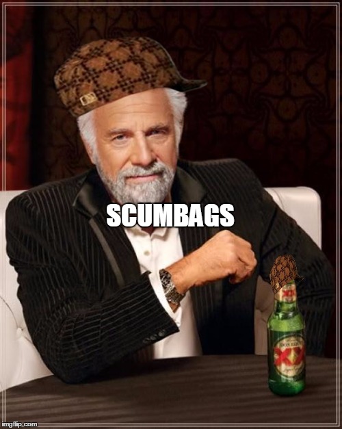 The Most Interesting Man In The World | SCUMBAGS | image tagged in memes,the most interesting man in the world,scumbag | made w/ Imgflip meme maker