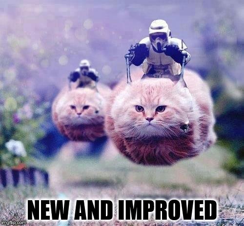 Storm Trooper Cats | NEW AND IMPROVED | image tagged in storm trooper cats | made w/ Imgflip meme maker