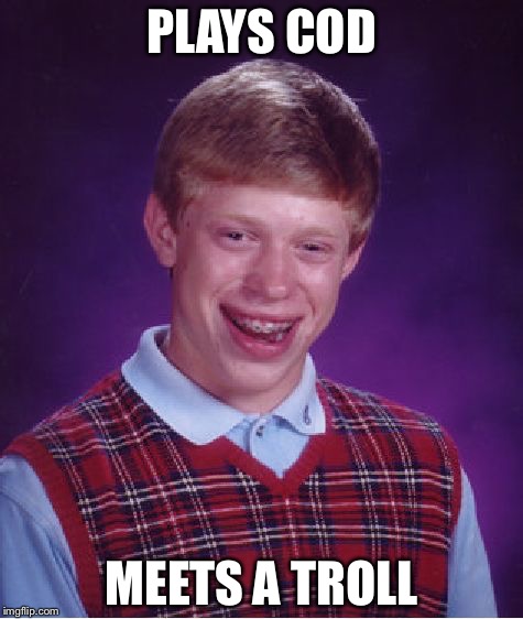 Bad Luck Brian | PLAYS COD; MEETS A TROLL | image tagged in memes,bad luck brian | made w/ Imgflip meme maker