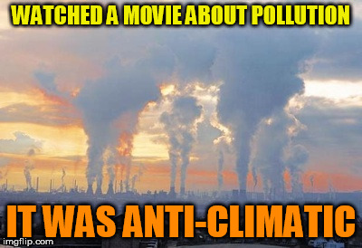 He Had A Smog Look On His Face | WATCHED A MOVIE ABOUT POLLUTION; IT WAS ANTI-CLIMATIC | image tagged in pollutionism,movie,pollution | made w/ Imgflip meme maker