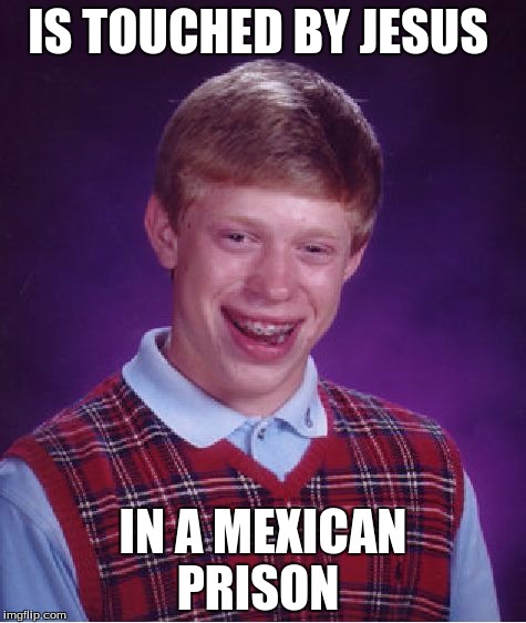 Bad Luck Brian | IS TOUCHED BY JESUS; IN A MEXICAN PRISON | image tagged in memes,bad luck brian | made w/ Imgflip meme maker