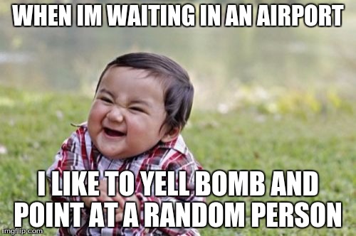 Evil Toddler | WHEN IM WAITING IN AN AIRPORT; I LIKE TO YELL BOMB AND POINT AT A RANDOM PERSON | image tagged in memes,evil toddler | made w/ Imgflip meme maker