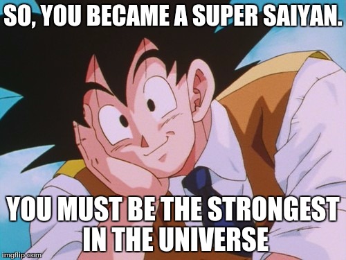 Condescending Goku Meme | SO, YOU BECAME A SUPER SAIYAN. YOU MUST BE THE STRONGEST IN THE UNIVERSE | image tagged in memes,condescending goku | made w/ Imgflip meme maker