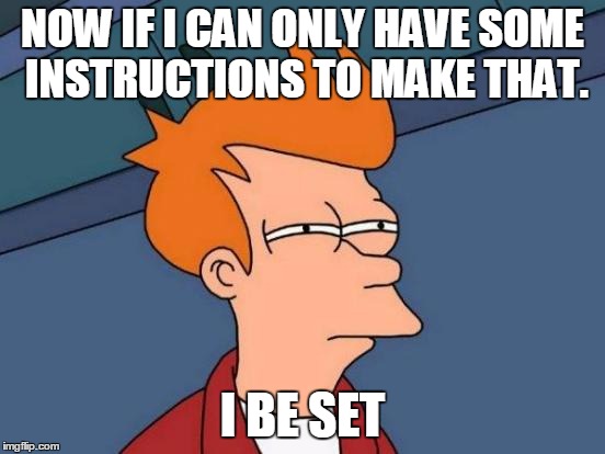 Futurama Fry Meme | NOW IF I CAN ONLY HAVE SOME INSTRUCTIONS TO MAKE THAT. I BE SET | image tagged in memes,futurama fry | made w/ Imgflip meme maker