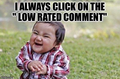 Evil Toddler | I ALWAYS CLICK ON THE " LOW RATED COMMENT" | image tagged in memes,evil toddler | made w/ Imgflip meme maker