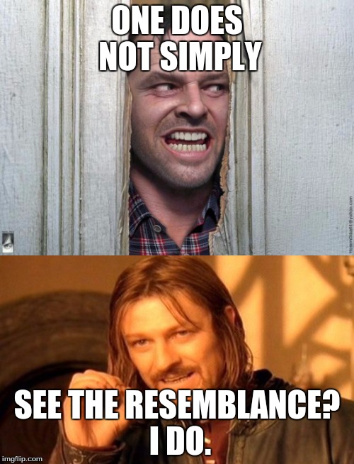 ONE DOES NOT SIMPLY; SEE THE RESEMBLANCE? I DO. | image tagged in here's johnny | made w/ Imgflip meme maker