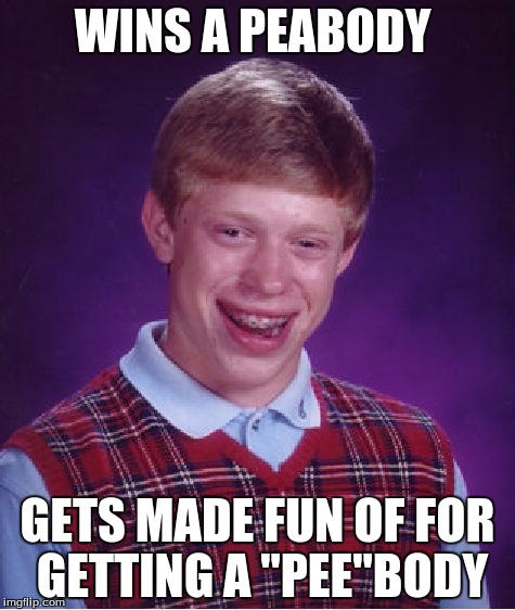 Bad Luck Brian | WINS A PEABODY; GETS MADE FUN OF FOR GETTING A "PEE"BODY | image tagged in memes,bad luck brian | made w/ Imgflip meme maker