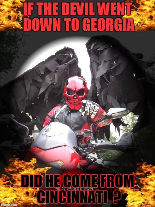 IF THE DEVIL WENT DOWN TO GEORGIA; DID HE COME FROM CINCINNATI  ? | image tagged in devil went down to georgia | made w/ Imgflip meme maker