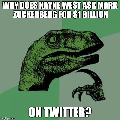 Kayne West Logic | WHY DOES KAYNE WEST ASK MARK ZUCKERBERG FOR $1 BILLION; ON TWITTER? | image tagged in memes,philosoraptor | made w/ Imgflip meme maker