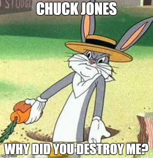 Bugs Bunny  | CHUCK JONES; WHY DID YOU DESTROY ME? | image tagged in bugs bunny | made w/ Imgflip meme maker