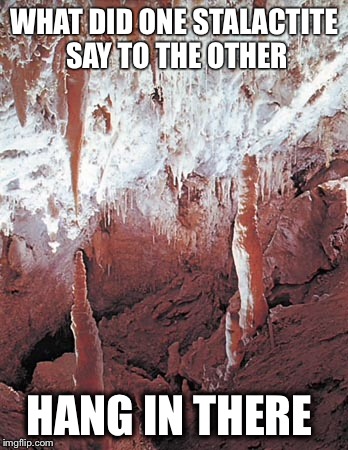 Stalactites  | WHAT DID ONE STALACTITE SAY TO THE OTHER; HANG IN THERE | image tagged in cave | made w/ Imgflip meme maker