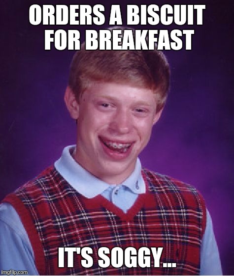 I think I barfed the British might get it | ORDERS A BISCUIT FOR BREAKFAST; IT'S SOGGY... | image tagged in memes,bad luck brian,disgusting | made w/ Imgflip meme maker