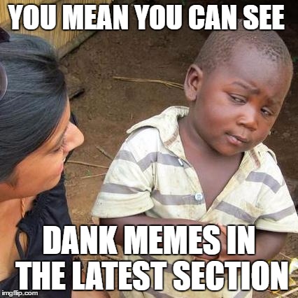 Third World Skeptical Kid | YOU MEAN YOU CAN SEE; DANK MEMES IN THE LATEST SECTION | image tagged in memes,third world skeptical kid | made w/ Imgflip meme maker