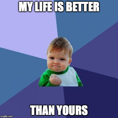 Success Kid Meme | MY LIFE IS BETTER; THAN YOURS | image tagged in memes,success kid | made w/ Imgflip meme maker