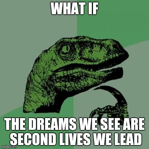 Philosoraptor | WHAT IF; THE DREAMS WE SEE
ARE SECOND LIVES WE LEAD | image tagged in memes,philosoraptor | made w/ Imgflip meme maker