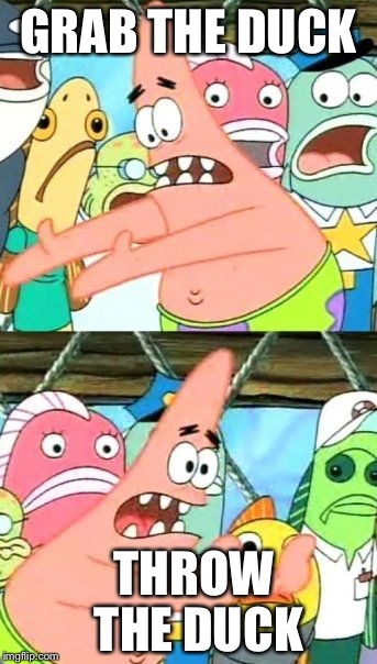 Put It Somewhere Else Patrick Meme | GRAB THE DUCK; THROW THE DUCK | image tagged in memes,put it somewhere else patrick | made w/ Imgflip meme maker