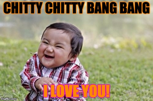 Evil Toddler | CHITTY CHITTY BANG BANG; I LOVE YOU! | image tagged in memes,evil toddler | made w/ Imgflip meme maker