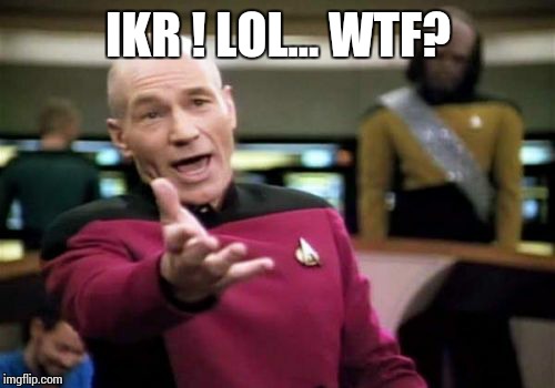 Picard Wtf Meme | IKR ! LOL... WTF? | image tagged in memes,picard wtf | made w/ Imgflip meme maker