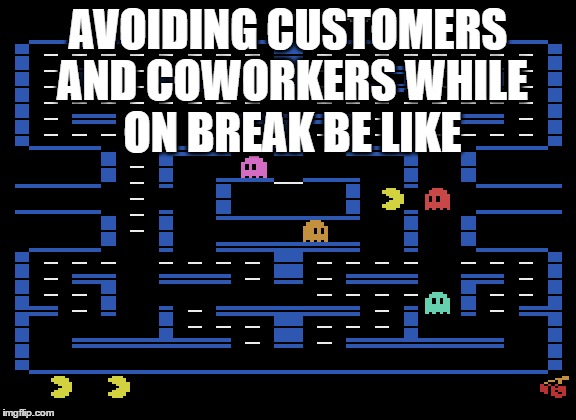 AVOIDING CUSTOMERS AND COWORKERS WHILE ON BREAK BE LIKE | image tagged in customers,coworkers,avoiding,pacman | made w/ Imgflip meme maker