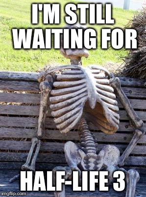 Waiting Skeleton | I'M STILL WAITING FOR; HALF-LIFE 3 | image tagged in memes,waiting skeleton | made w/ Imgflip meme maker