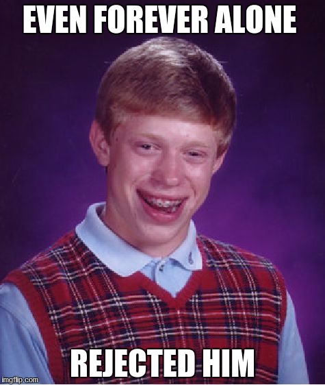 Bad Luck Brian Meme | EVEN FOREVER ALONE; REJECTED HIM | image tagged in memes,bad luck brian | made w/ Imgflip meme maker