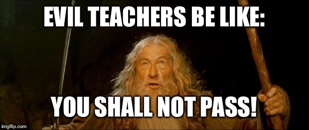 gandalf you shall not pass | EVIL TEACHERS BE LIKE:; YOU SHALL NOT PASS! | image tagged in gandalf you shall not pass | made w/ Imgflip meme maker