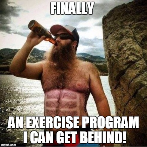 Beer and a Six Pack | FINALLY; AN EXERCISE PROGRAM I CAN GET BEHIND! | image tagged in beer and a six pack | made w/ Imgflip meme maker