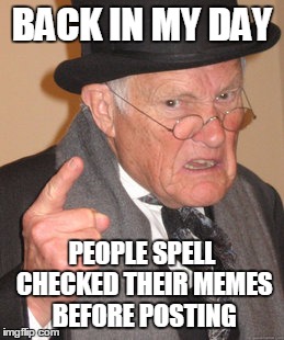 Back In My Day Meme | BACK IN MY DAY PEOPLE SPELL CHECKED THEIR MEMES BEFORE POSTING | image tagged in memes,back in my day | made w/ Imgflip meme maker