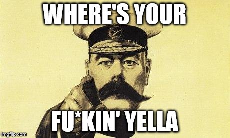 lord kitchener | WHERE'S YOUR; FU*KIN' YELLA | image tagged in lord kitchener | made w/ Imgflip meme maker