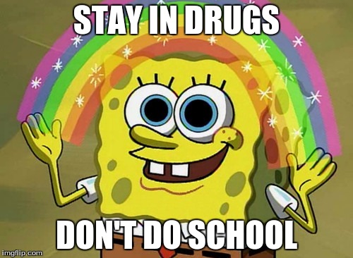 What Drugs Can Do. | STAY IN DRUGS; DON'T DO SCHOOL | image tagged in memes,imagination spongebob | made w/ Imgflip meme maker