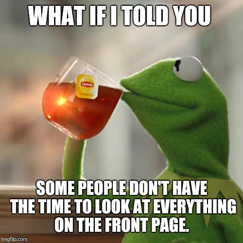 But That's None Of My Business Meme | WHAT IF I TOLD YOU SOME PEOPLE DON'T HAVE THE TIME TO LOOK AT EVERYTHING ON THE FRONT PAGE. | image tagged in memes,but thats none of my business,kermit the frog | made w/ Imgflip meme maker